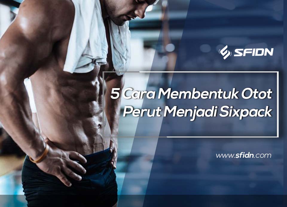 5 Cara membentuk otot perut menjadi Sixpack
